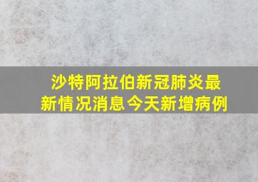 沙特阿拉伯新冠肺炎最新情况消息今天新增病例