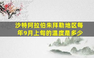 沙特阿拉伯朱拜勒地区每年9月上旬的温度是多少