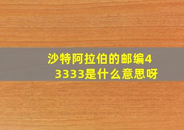 沙特阿拉伯的邮编43333是什么意思呀