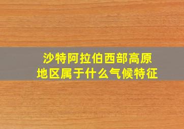 沙特阿拉伯西部高原地区属于什么气候特征