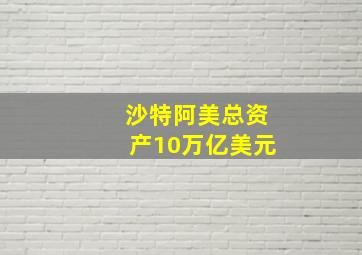 沙特阿美总资产10万亿美元