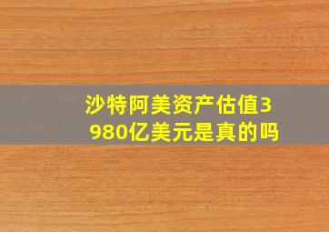 沙特阿美资产估值3980亿美元是真的吗