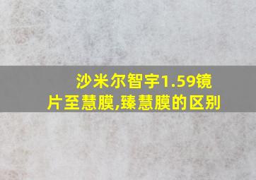 沙米尔智宇1.59镜片至慧膜,臻慧膜的区别