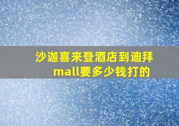 沙迦喜来登酒店到迪拜mall要多少钱打的