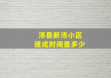 沛县新沛小区建成时间是多少