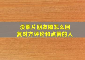 没照片朋友圈怎么回复对方评论和点赞的人