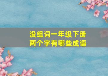 没组词一年级下册两个字有哪些成语