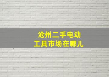 沧州二手电动工具市场在哪儿