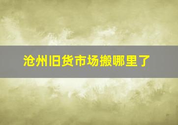 沧州旧货市场搬哪里了