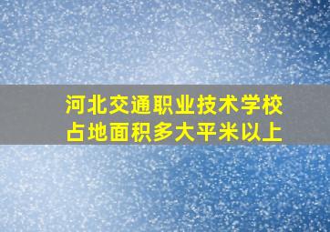 河北交通职业技术学校占地面积多大平米以上