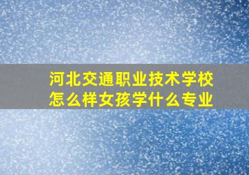 河北交通职业技术学校怎么样女孩学什么专业