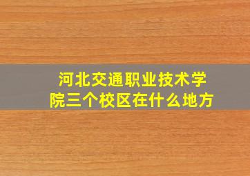 河北交通职业技术学院三个校区在什么地方