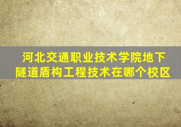 河北交通职业技术学院地下隧道盾构工程技术在哪个校区