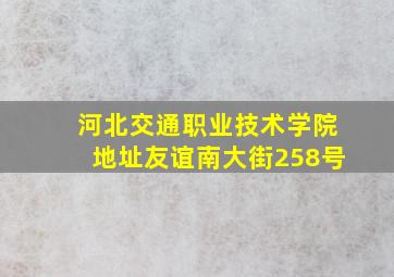 河北交通职业技术学院地址友谊南大街258号