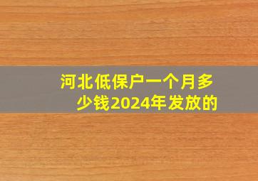 河北低保户一个月多少钱2024年发放的