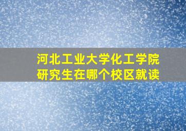 河北工业大学化工学院研究生在哪个校区就读