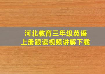 河北教育三年级英语上册跟读视频讲解下载