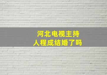 河北电视主持人程成结婚了吗