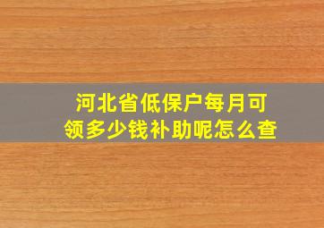 河北省低保户每月可领多少钱补助呢怎么查