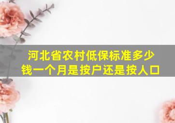 河北省农村低保标准多少钱一个月是按户还是按人口