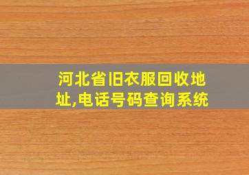 河北省旧衣服回收地址,电话号码查询系统