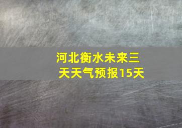 河北衡水未来三天天气预报15天