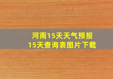 河南15天天气预报15天查询表图片下载