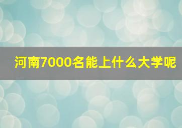 河南7000名能上什么大学呢