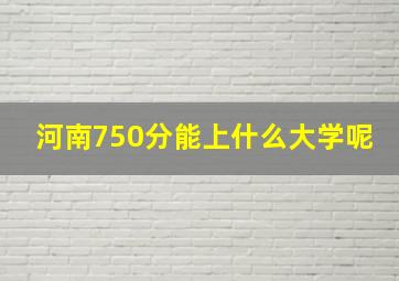 河南750分能上什么大学呢