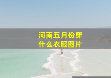 河南五月份穿什么衣服图片