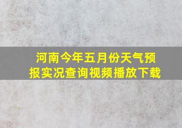 河南今年五月份天气预报实况查询视频播放下载