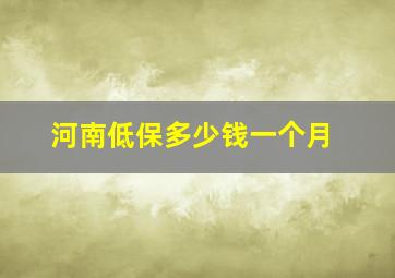 河南低保多少钱一个月