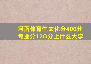 河南体育生文化分400分专业分12O分上什么大学