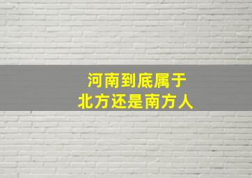 河南到底属于北方还是南方人