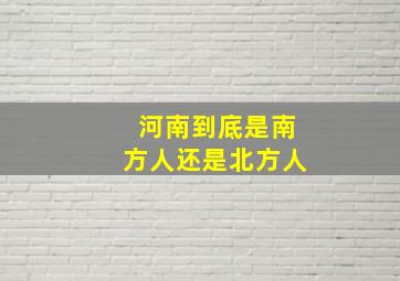 河南到底是南方人还是北方人