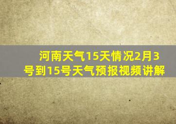 河南天气15天情况2月3号到15号天气预报视频讲解