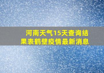 河南天气15天查询结果表鹤壁疫情最新消息