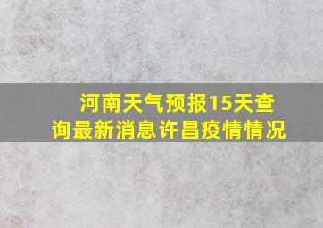 河南天气预报15天查询最新消息许昌疫情情况