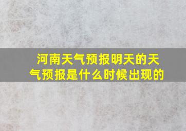 河南天气预报明天的天气预报是什么时候出现的