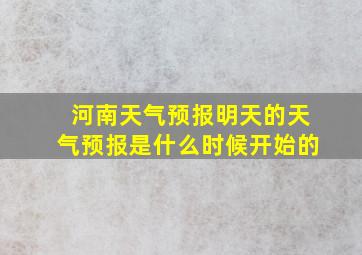 河南天气预报明天的天气预报是什么时候开始的