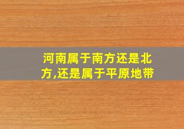 河南属于南方还是北方,还是属于平原地带