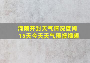 河南开封天气情况查询15天今天天气预报视频