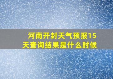 河南开封天气预报15天查询结果是什么时候