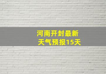 河南开封最新天气预报15天