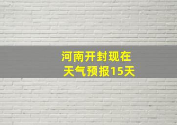 河南开封现在天气预报15天