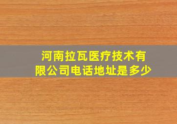 河南拉瓦医疗技术有限公司电话地址是多少