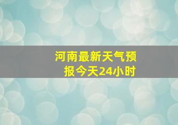 河南最新天气预报今天24小时