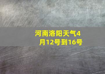 河南洛阳天气4月12号到16号