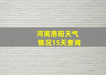 河南洛阳天气情况15天查询