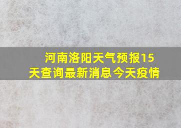 河南洛阳天气预报15天查询最新消息今天疫情